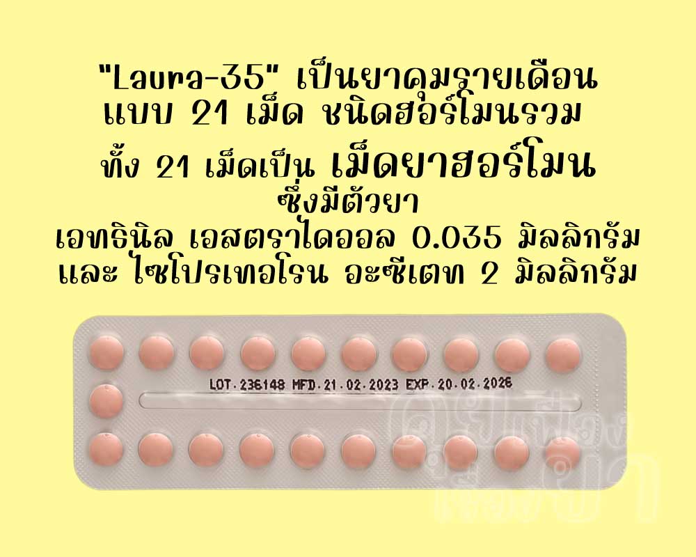 ลอร่า-35 เป็นยาคุมรายเดือนแบบ 21 เม็ด ชนิดฮอร์โมนรวม ซึ่งแต่ละเม็ดมีตัวยาเอทธินิลเอสตราไดออล 0.035 มิลลิกรัม และไซโปรเทอโรน อะซีเตท 2 มิลลิกรัม