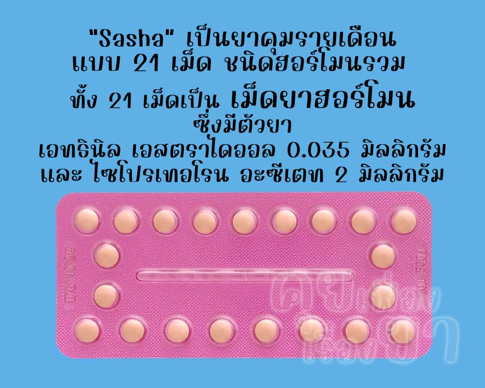ซาชา เป็นยาคุมรายเดือนแบบ 21 เม็ด ชนิดฮอร์โมนรวม ซึ่งแต่ละเม็ดมีตัวยาเอทธินิลเอสตราไดออล 0.035 มิลลิกรัม และไซโปรเทอโรน อะซีเตท 2 มิลลิกรัม
