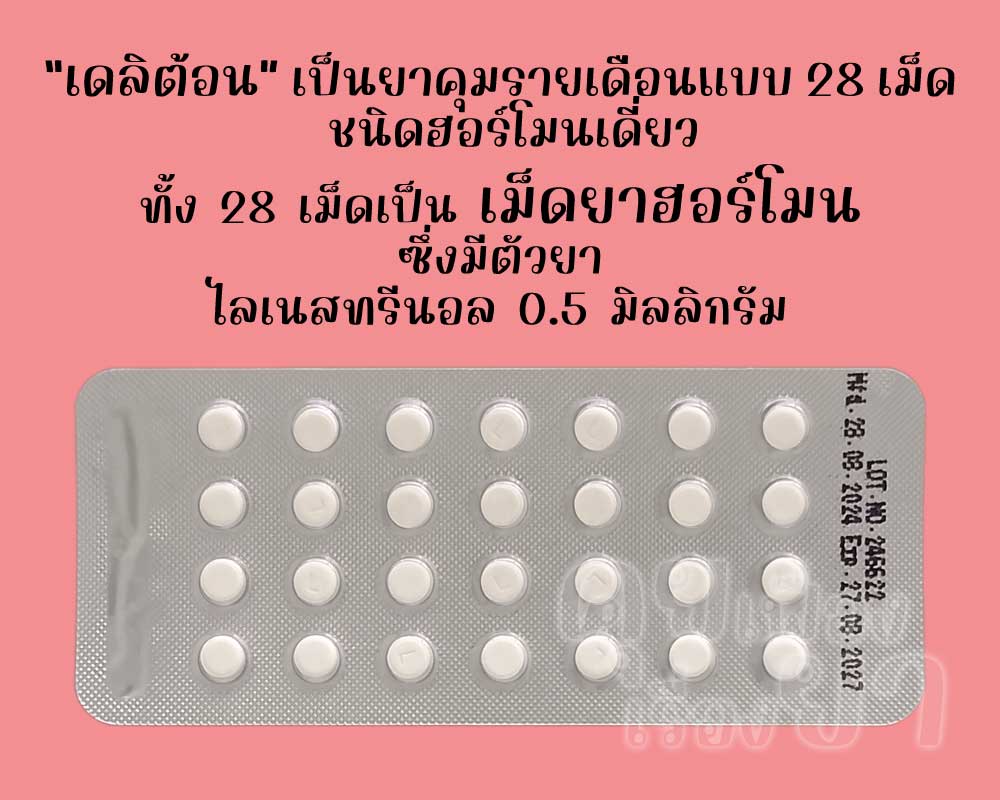 เดลิต้อน เป็นยาคุมรายเดือนชนิดฮอร์โมนเดี่ยว ซึ่งทั้ง 28 เม็ดมีตัวยาไลเนสทรีนอล 0.5 มิลลิกรัม