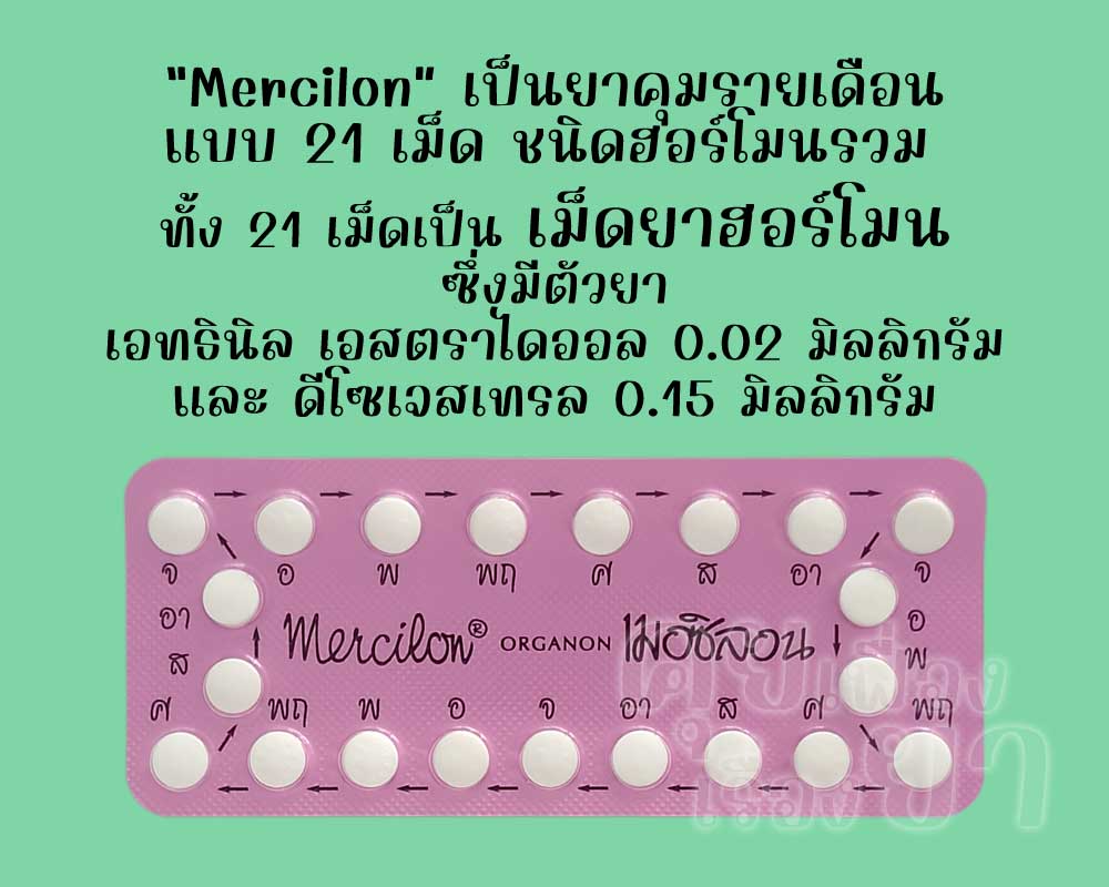 เมอซิลอน เป็นยาคุมรายเดือนแบบ 21 เม็ด ชนิดฮอร์โมนรวม ซึ่งแต่ละเม็ดมีตัวยาเอทธินิลเอสตราไดออล 0.02 มิลลิกรัม และดีโซเจสเทรล 0.15 มิลลิกรัม