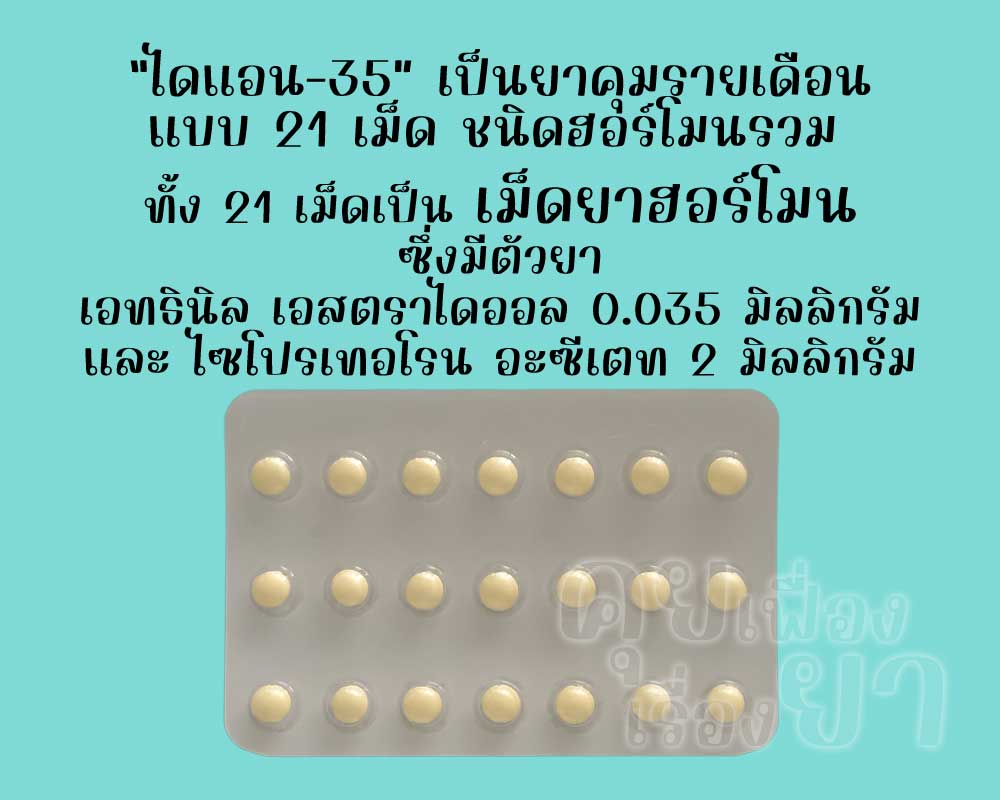 ไดแอน-35 เป็นยาคุมรายเดือนแบบ 21 เม็ด ชนิดฮอร์โมนรวม ซึ่งแต่ละเม็ดมีตัวยาเอทธินิลเอสตราไดออล 0.035 มิลลิกรัม และไซโปรเทอโรน อะซีเตท 2 มิลลิกรัม